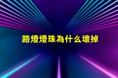 路燈燈珠為什么壞掉 路燈壞了怎么換燈珠